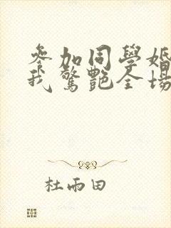 参加同学婚礼,我惊艳全场 短剧