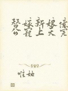 替嫁新娘亿万老公宠上天完整