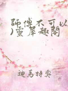 师傅不可以(限)灵犀趣阁