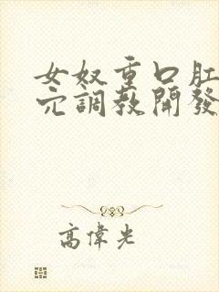 女奴重口肛门双穴调教开发小说