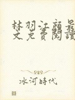 林羽江颜最新全文免费阅读