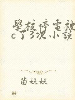 学校停电被同桌c了3次小说