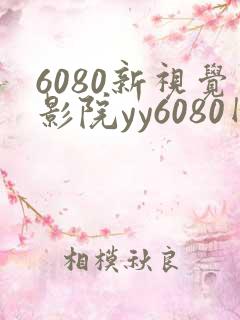 6080新视觉影院yy6080网页版