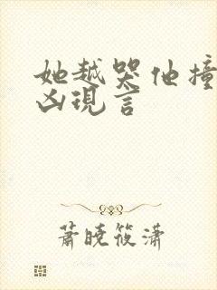 她越哭他撞得越凶现言