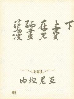 萌师在上下拉式漫画免费