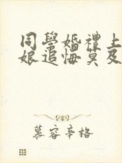 同学婚礼上,新娘追悔莫及微短剧