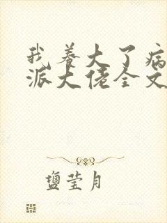 我养大了病弱反派大佬全文免费阅读