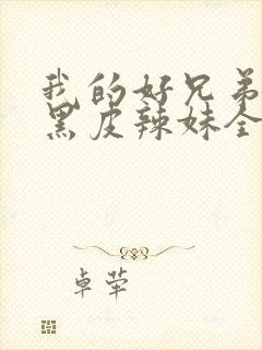 我的好兄弟变成黑皮辣妹全集免费观看