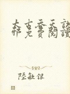 太古吞天诀柳无邪免费阅读无广告