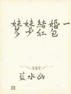 妹妹结婚一般给多少红包