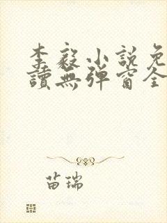 李毅小说免费阅读无弹窗全文