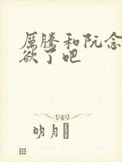 厉腾和阮念初太欲了吧