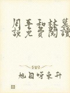 周平和林慕雪小说免费阅读无弹窗红颜政道