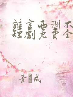 谁言西洲不知意短剧免费全集