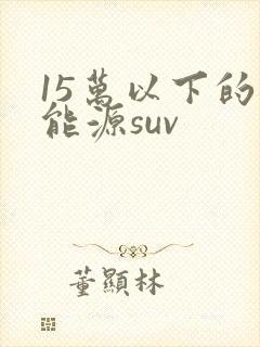 15万以下的新能源suv