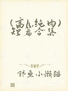 (高h,纯肉)短篇合集