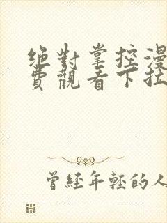 绝对掌控漫画免费观看下拉式六漫画