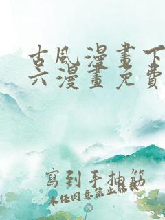 古风漫画下拉式六漫画免费的漫画