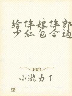 给伴娘伴郎包多少红包合适