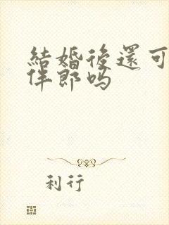 结婚后还可以当伴郎吗