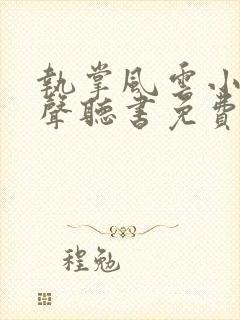 执掌风云小说有声听书免费