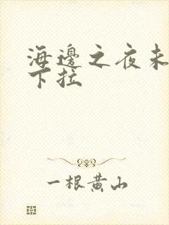 海边之夜未增删下拉