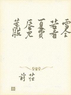 叶辰夏若雪完整版免费看全文阅读