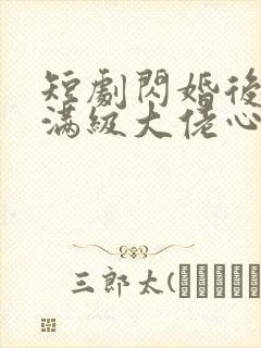 短剧闪婚后成了满级大佬心尖宠