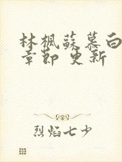 林枫苏慕白最新章节 更新