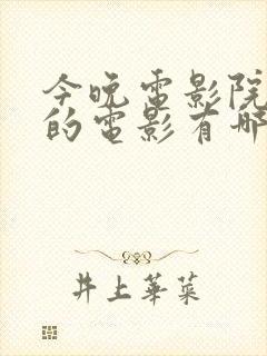 今晚电影院上映的电影有哪些