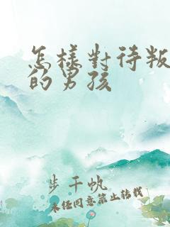 怎样对待叛逆期的男孩