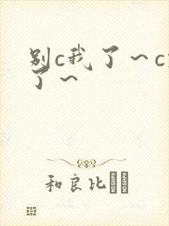 别c我了～c烂了～