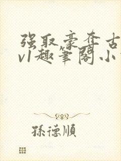 强取豪夺古言1v1趣笔阁小说