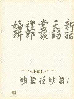 婚礼当天新娘对新郎说的话