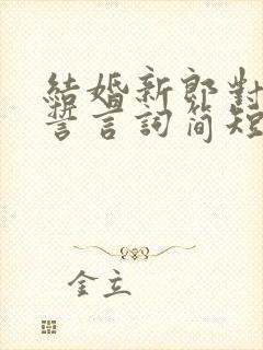 结婚新郎对新娘誓言词简短