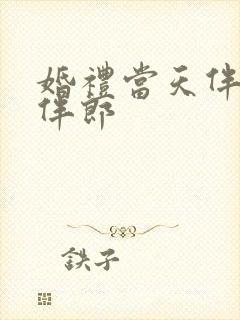 婚礼当天伴娘被伴郎