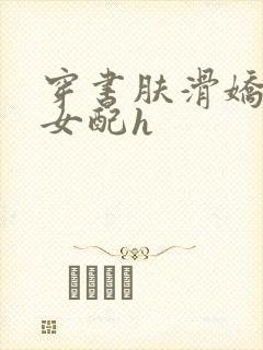 穿书肤滑娇软糯女配h