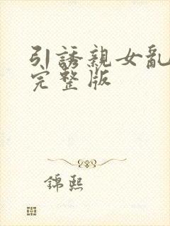 引诱亲女乱小说完整版