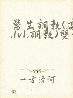 医生调教(高h,1v1,调教)双性