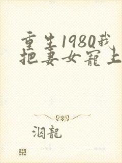 重生1980我把妻女宠上天短剧免费观看