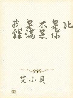 我是不是比他更能满足你