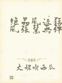 绝品风流狂医林风张慧无弹窗