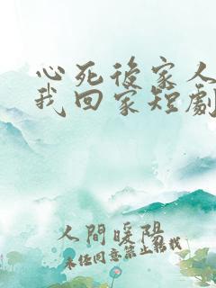 心死后家人跪求我回家短剧