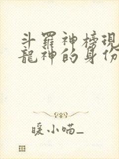 斗罗神榜现世我龙神的身份