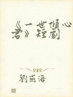 《一世倾心再逢君》短剧