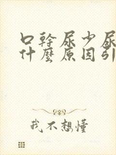 口干尿少尿黄是什么原因引起的