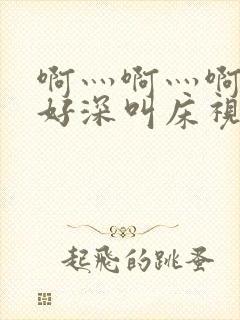 啊灬啊灬啊灬快好深叫床视频