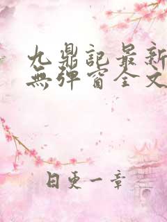 九鼎记最新章节无弹窗全文免费阅读