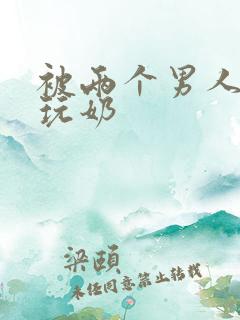 被两个男人绑着玩奶