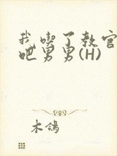 我吃了教官的J吧男男(H)